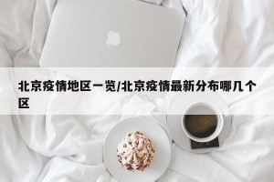 北京疫情地区一览/北京疫情最新分布哪几个区