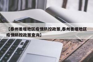 【泰州姜堰地区疫情防控政策,泰州姜堰地区疫情防控政策查询】