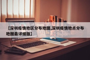 【深圳疫情地区分布地图,深圳疫情地点分布地图最详细版】