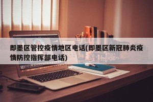即墨区管控疫情地区电话(即墨区新冠肺炎疫情防控指挥部电话)