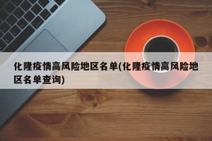 化隆疫情高风险地区名单(化隆疫情高风险地区名单查询)