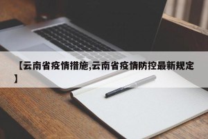 【云南省疫情措施,云南省疫情防控最新规定】