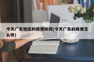 今天广东地区的疫情如何(今天广东的疫情怎么样)