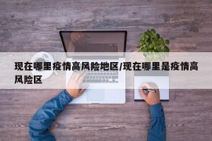 现在哪里疫情高风险地区/现在哪里是疫情高风险区