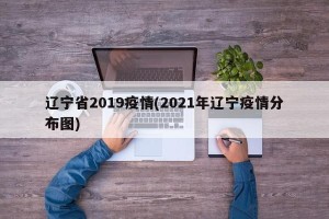 辽宁省2019疫情(2021年辽宁疫情分布图)
