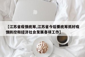 【江苏省疫情统筹,江苏省今后要统筹抓好疫情防控和经济社会发展各项工作】