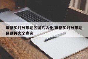 疫情实时分布地区图片大全/疫情实时分布地区图片大全查询