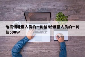 给疫情地区人员的一封信/给疫情人员的一封信500字