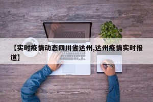 【实时疫情动态四川省达州,达州疫情实时报道】