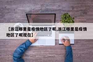 【浙江哪里是疫情地区了呢,浙江哪里是疫情地区了呢现在】