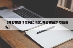 【黄骅市疫情高风险地区,黄骅市最新疫情报告】