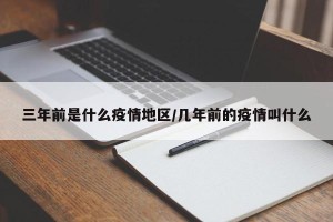 三年前是什么疫情地区/几年前的疫情叫什么