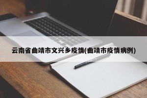 云南省曲靖市文兴乡疫情(曲靖市疫情病例)