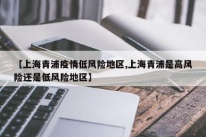 【上海青浦疫情低风险地区,上海青浦是高风险还是低风险地区】
