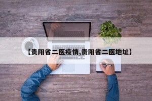 【贵阳省二医疫情,贵阳省二医地址】