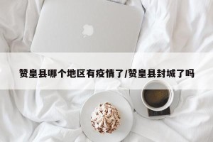 赞皇县哪个地区有疫情了/赞皇县封城了吗