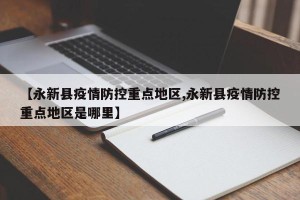 【永新县疫情防控重点地区,永新县疫情防控重点地区是哪里】