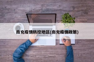 南充疫情防控地区(南充疫情政策)