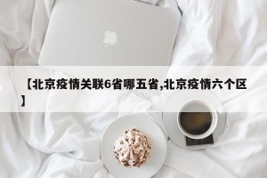 【北京疫情关联6省哪五省,北京疫情六个区】