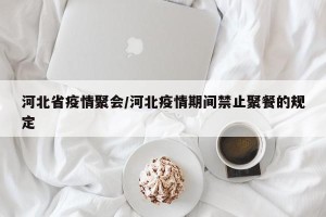 河北省疫情聚会/河北疫情期间禁止聚餐的规定