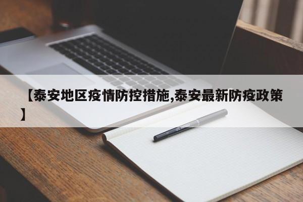 【泰安地区疫情防控措施,泰安最新防疫政策】