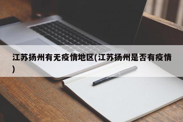江苏扬州有无疫情地区(江苏扬州是否有疫情)