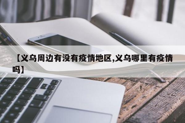 【义乌周边有没有疫情地区,义乌哪里有疫情吗】