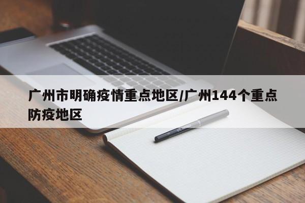 广州市明确疫情重点地区/广州144个重点防疫地区