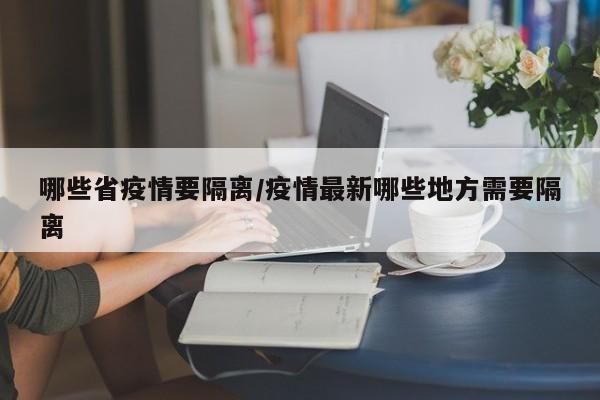 哪些省疫情要隔离/疫情最新哪些地方需要隔离