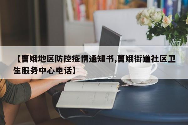 【曹娥地区防控疫情通知书,曹娥街道社区卫生服务中心电话】
