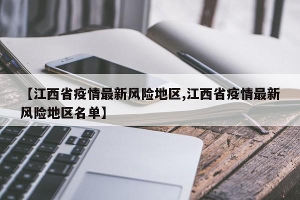 【江西省疫情最新风险地区,江西省疫情最新风险地区名单】
