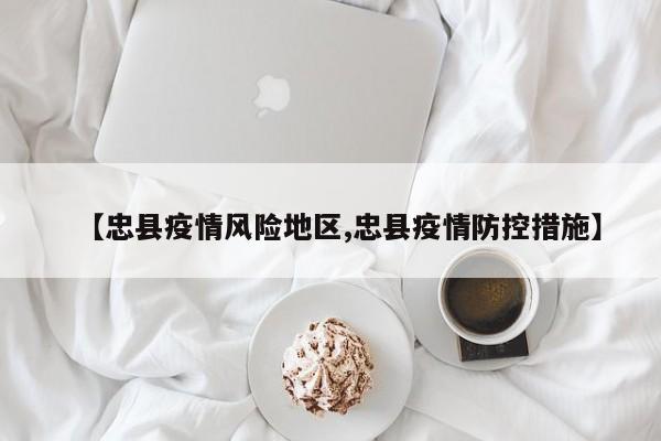 【忠县疫情风险地区,忠县疫情防控措施】