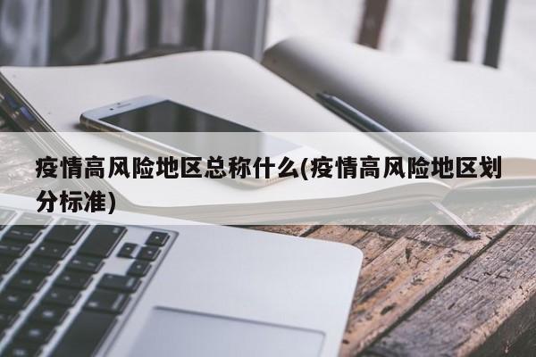 疫情高风险地区总称什么(疫情高风险地区划分标准)