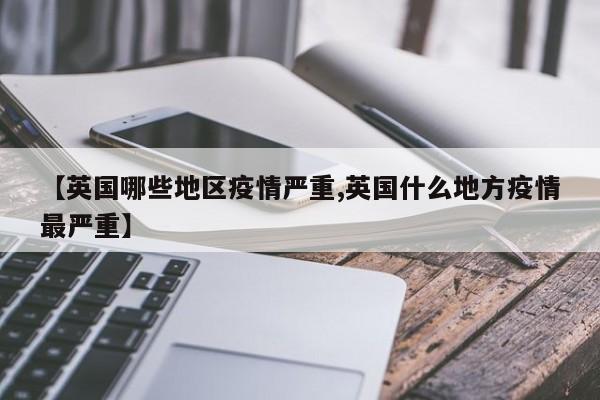 【英国哪些地区疫情严重,英国什么地方疫情最严重】