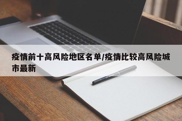 疫情前十高风险地区名单/疫情比较高风险城市最新