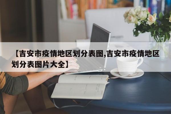【吉安市疫情地区划分表图,吉安市疫情地区划分表图片大全】