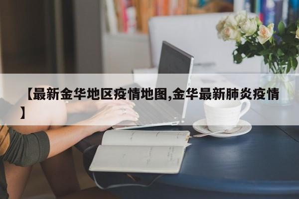 【最新金华地区疫情地图,金华最新肺炎疫情】