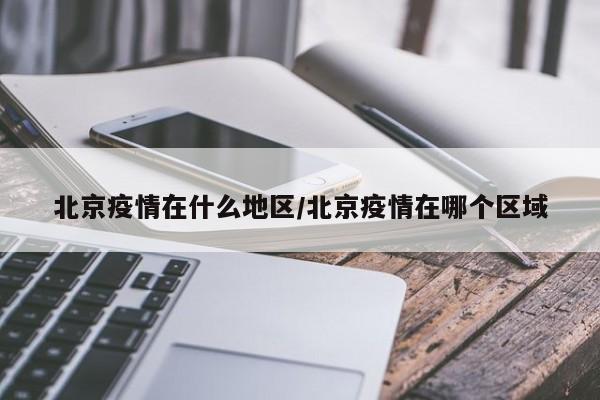 北京疫情在什么地区/北京疫情在哪个区域