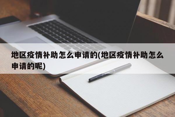 地区疫情补助怎么申请的(地区疫情补助怎么申请的呢)