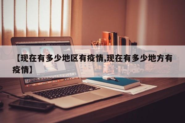 【现在有多少地区有疫情,现在有多少地方有疫情】