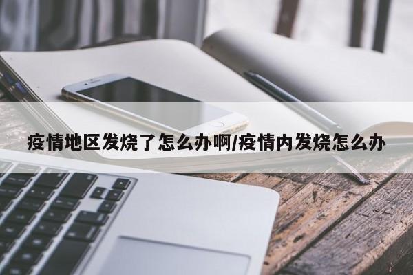 疫情地区发烧了怎么办啊/疫情内发烧怎么办