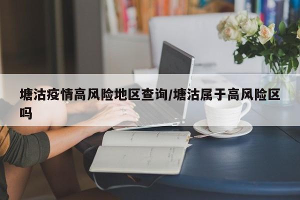 塘沽疫情高风险地区查询/塘沽属于高风险区吗