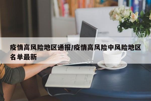 疫情高风险地区通报/疫情高风险中风险地区名单最新